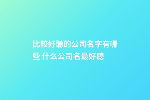 比較好聽的公司名字有哪些 什么公司名最好聽-第1張-公司起名-玄機(jī)派